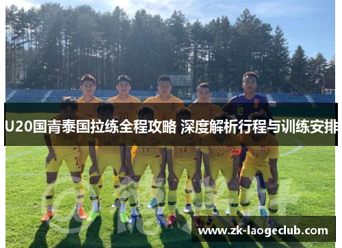 U20国青泰国拉练全程攻略 深度解析行程与训练安排