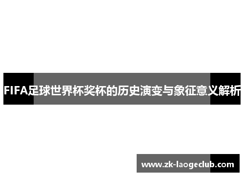 FIFA足球世界杯奖杯的历史演变与象征意义解析