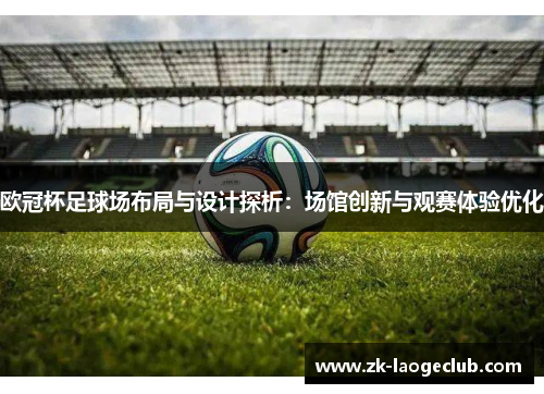 欧冠杯足球场布局与设计探析：场馆创新与观赛体验优化