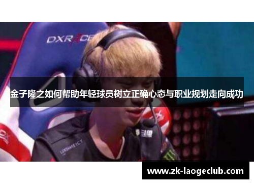 金子隆之如何帮助年轻球员树立正确心态与职业规划走向成功 金子隆之如何帮助年轻球员树立正确心态与职业规划走向成功