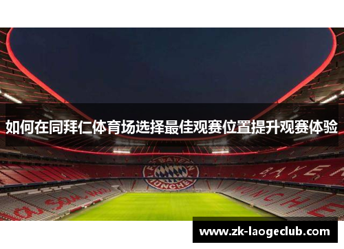 如何在同拜仁体育场选择最佳观赛位置提升观赛体验