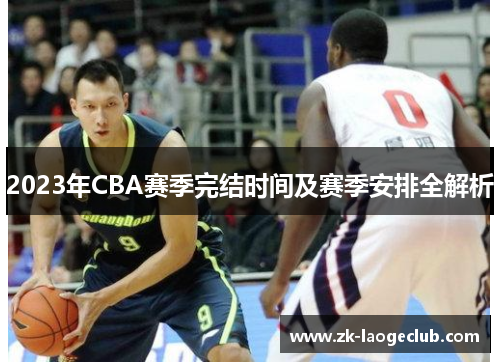 2023年CBA赛季完结时间及赛季安排全解析