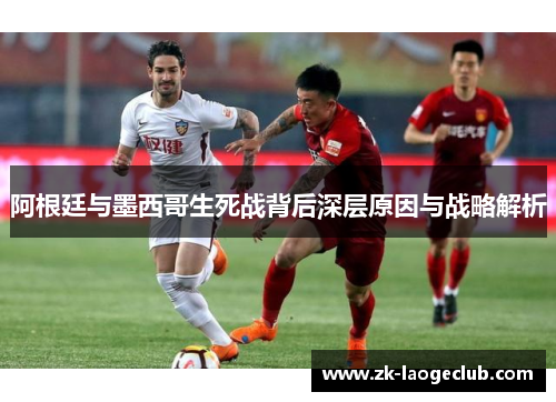 阿根廷与墨西哥生死战背后深层原因与战略解析