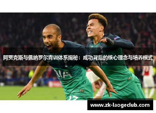 阿贾克斯与佩纳罗尔青训体系揭秘：成功背后的核心理念与培养模式