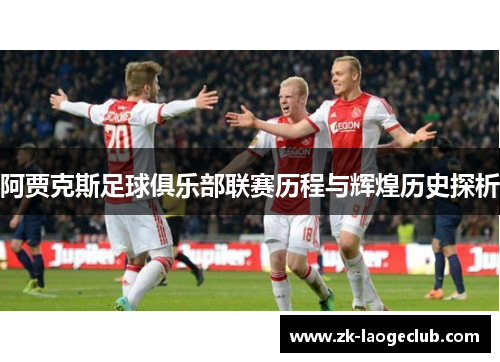 阿贾克斯足球俱乐部联赛历程与辉煌历史探析 阿贾克斯足球俱乐部联赛历程与辉煌历史探析