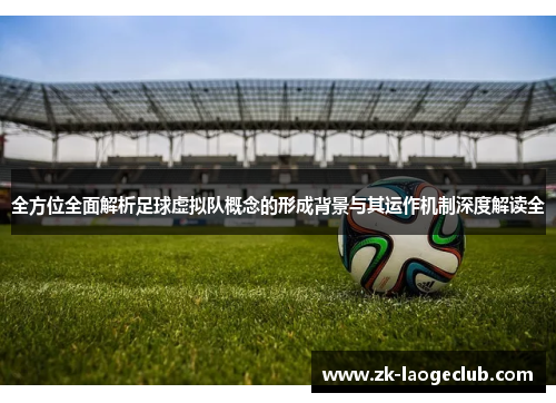全方位全面解析足球虚拟队概念的形成背景与其运作机制深度解读全 全方位全面解析足球虚拟队概念的形成背景与其运作机制深度解读全