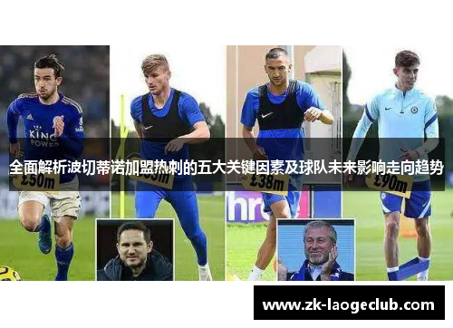 全面解析波切蒂诺加盟热刺的五大关键因素及球队未来影响走向趋势 全面解析波切蒂诺加盟热刺的五大关键因素及球队未来影响走向趋势