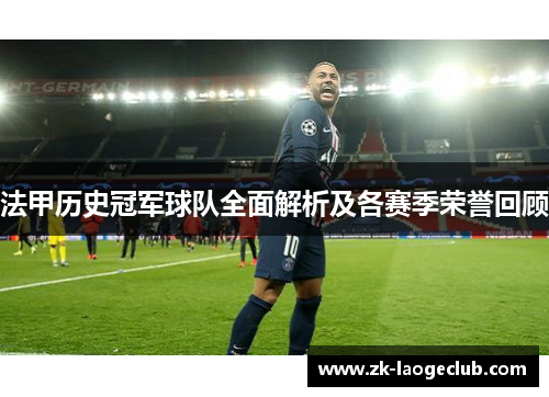 法甲历史冠军球队全面解析及各赛季荣誉回顾 法甲历史冠军球队全面解析及各赛季荣誉回顾