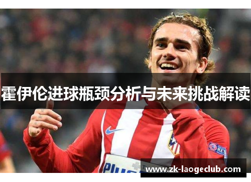 霍伊伦进球瓶颈分析与未来挑战解读