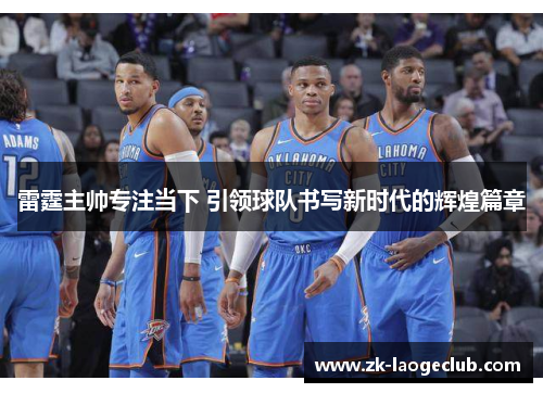 雷霆主帅专注当下 引领球队书写新时代的辉煌篇章 雷霆主帅专注当下 引领球队书写新时代的辉煌篇章