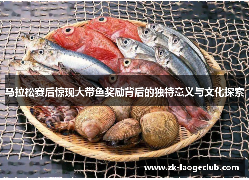 马拉松赛后惊现大带鱼奖励背后的独特意义与文化探索