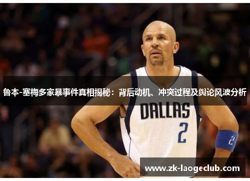 鲁本-塞梅多家暴事件真相揭秘:背后动机、冲突过程及舆论风波分析 鲁本-塞梅多家暴事件真相揭秘:背后动机、冲突过程及舆论风波分析