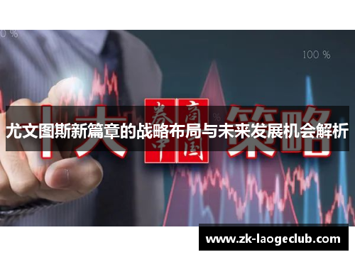 尤文图斯新篇章的战略布局与未来发展机会解析