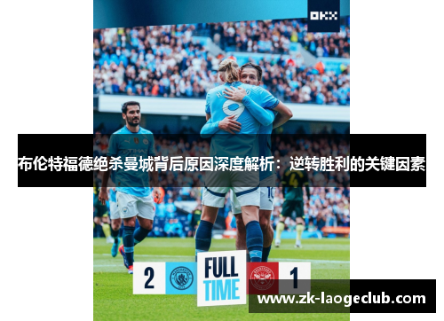布伦特福德绝杀曼城背后原因深度解析：逆转胜利的关键因素