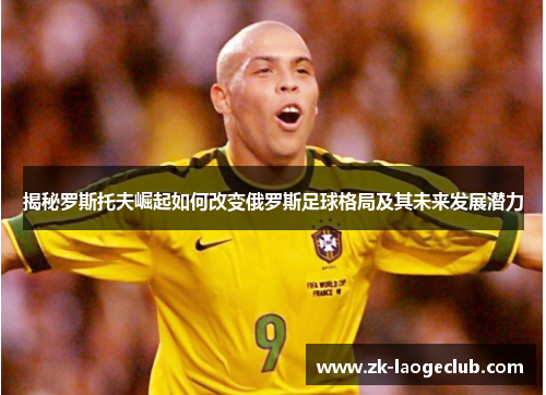 揭秘罗斯托夫崛起如何改变俄罗斯足球格局及其未来发展潜力