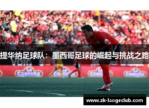 提华纳足球队：墨西哥足球的崛起与挑战之路