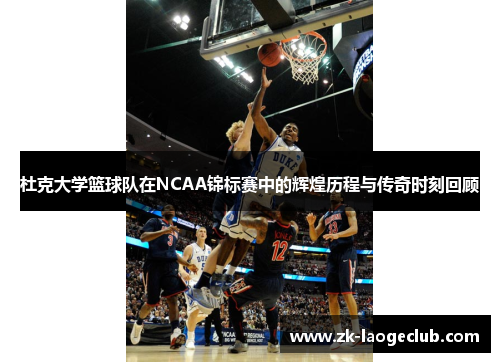 杜克大学篮球队在NCAA锦标赛中的辉煌历程与传奇时刻回顾