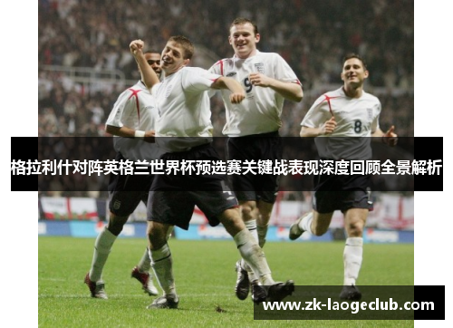 格拉利什对阵英格兰世界杯预选赛关键战表现深度回顾全景解析
