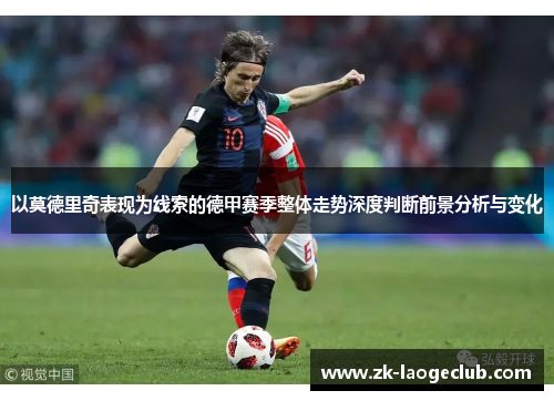 以莫德里奇表现为线索的德甲赛季整体走势深度判断前景分析与变化