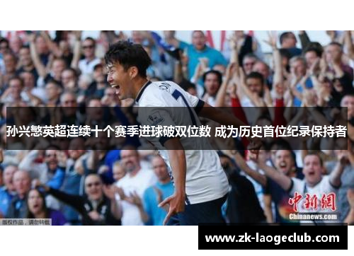 孙兴慜英超连续十个赛季进球破双位数 成为历史首位纪录保持者 孙兴慜英超连续十个赛季进球破双位数 成为历史首位纪录保持者