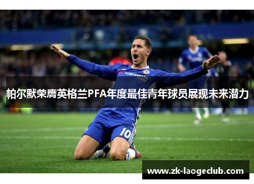 帕尔默荣膺英格兰PFA年度最佳青年球员展现未来潜力