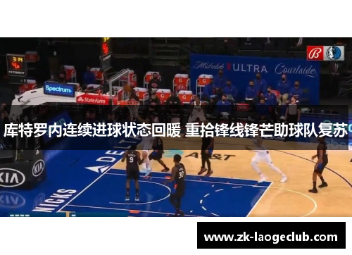 库特罗内连续进球状态回暖 重拾锋线锋芒助球队复苏 库特罗内连续进球状态回暖 重拾锋线锋芒助球队复苏