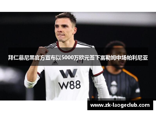 拜仁慕尼黑官方宣布以5000万欧元签下富勒姆中场帕利尼亚