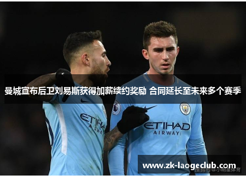 曼城宣布后卫刘易斯获得加薪续约奖励 合同延长至未来多个赛季