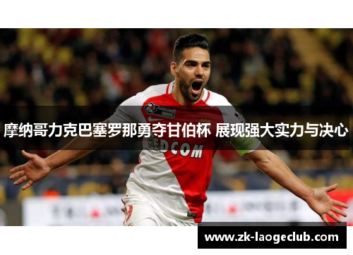 摩纳哥力克巴塞罗那勇夺甘伯杯 展现强大实力与决心