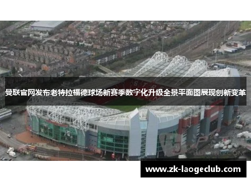 曼联官网发布老特拉福德球场新赛季数字化升级全景平面图展现创新变革 曼联官网发布老特拉福德球场新赛季数字化升级全景平面图展现创新变革