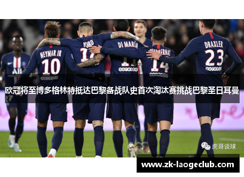 欧冠将至博多格林特抵达巴黎备战队史首次淘汰赛挑战巴黎圣日耳曼 欧冠将至博多格林特抵达巴黎备战队史首次淘汰赛挑战巴黎圣日耳曼