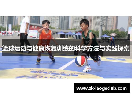 篮球运动与健康恢复训练的科学方法与实践探索
