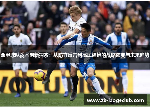 西甲球队战术创新探索：从防守反击到高压逼抢的战略演变与未来趋势