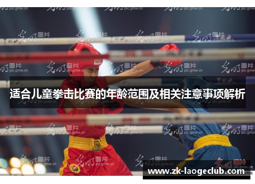 适合儿童拳击比赛的年龄范围及相关注意事项解析 适合儿童拳击比赛的年龄范围及相关注意事项解析
