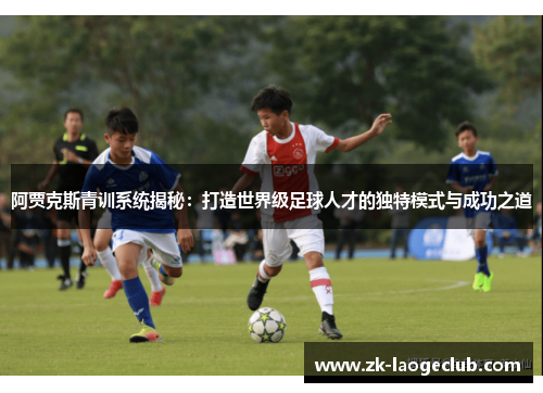 阿贾克斯青训系统揭秘:打造世界级足球人才的独特模式与成功之道 阿贾克斯青训系统揭秘:打造世界级足球人才的独特模式与成功之道