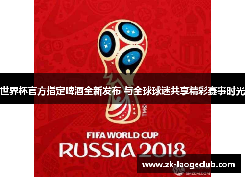 世界杯官方指定啤酒全新发布 与全球球迷共享精彩赛事时光