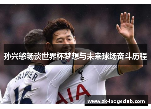 孙兴慜畅谈世界杯梦想与未来球场奋斗历程