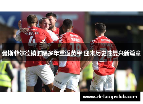 曼斯菲尔德镇时隔多年重返英甲 迎来历史性复兴新篇章 曼斯菲尔德镇时隔多年重返英甲 迎来历史性复兴新篇章