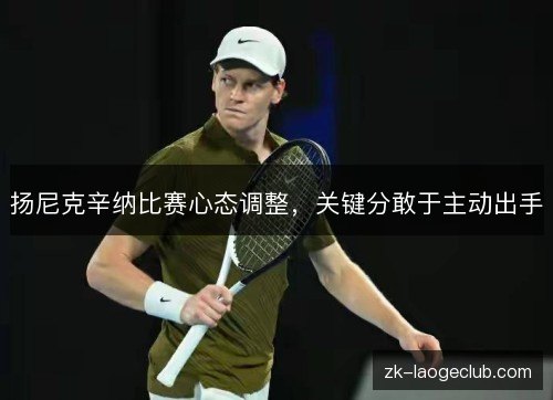 扬尼克辛纳比赛心态调整，关键分敢于主动出手
