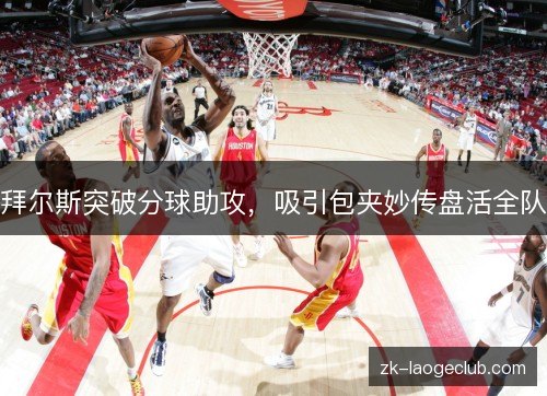 拜尔斯突破分球助攻，吸引包夹妙传盘活全队